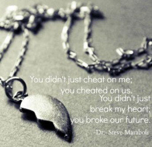 You didn't just cheat on me; you cheated on us. You didn't just break ...