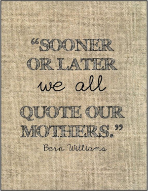 ... later we all quote our mothers.