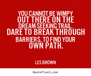 Les Brown Quotes - You cannot be wimpy out there on the dream-seeking ...