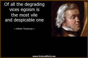Of all the degrading vices egoism is the most vile and despicable one ...