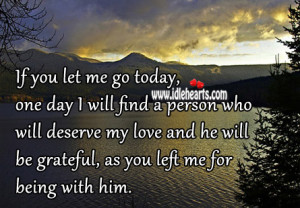 let me go today, one day I will find a person who will deserve my love ...
