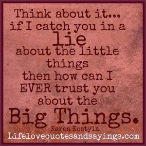 Think about it... if I catch you in a lie about the little things then ...