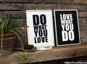 Do what you love. Love what you do.