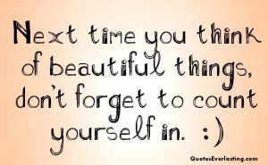 ... time you think of beautiful things don’t forget to count yourself in