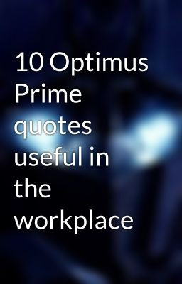 10 optimus prime quotes useful in the workplace jun 25 2014 more info