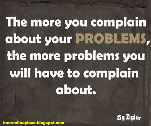 The more you complain about your Problems, The more problems You'll ...