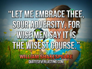 Let-me-embrace-thee-sour-adversity-for-wise-men-say-it-is-the-wisest ...