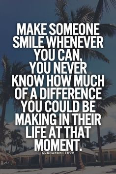 Make someone smile whenever you can... More