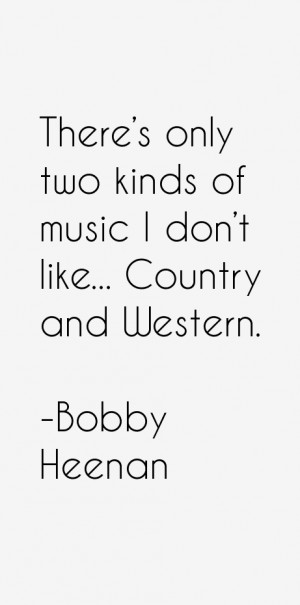 There's only two kinds of music I don't like... Country and Western ...