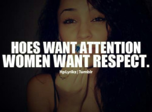 Hoes want attention. Women want respect.