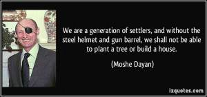 ... we shall not be able to plant a tree or build a house. - Moshe Dayan