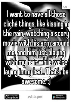 those cliché things, like kissing in the rain, watching a scary movie ...