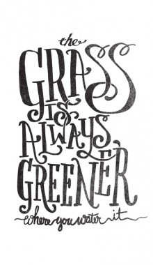 the grass is always greener where you water it