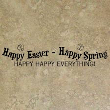 Happy Easter - Happy Spring HAPPY HAPPY EVERYTHING!