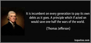 It is incumbent on every generation to pay its own debts as it goes. A ...