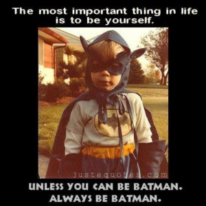 Be yourself. Unless you can be Batman. Always be Batman.