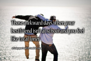 Those awkward days when your bestfriend isn’t at school and you feel ...