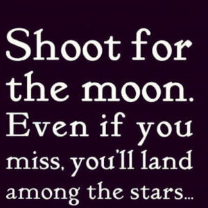 Shoot for mars and land on the moon!