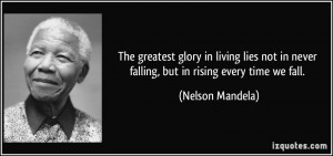 ... in never falling, but in rising every time we fall. - Nelson Mandela