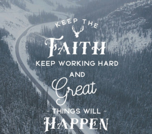 Keep the faith. Keep working hard and great things will happen.