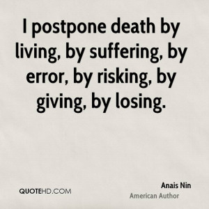 postpone death by living, by suffering, by error, by risking, by ...
