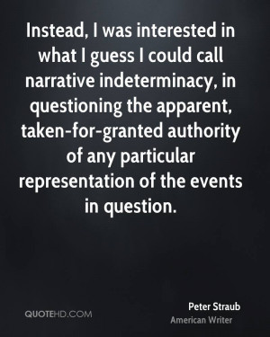 was interested in what I guess I could call narrative indeterminacy ...