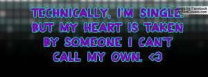 Technically, i'm single. but my heart is taken by someone i can't call ...