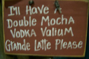 SS-39 I'll Have a Double Mocha Vodka Valium Grande Latte Please sign