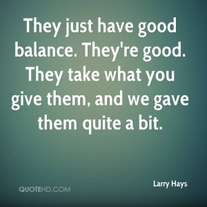 They just have good balance. They're good. They take what you give ...