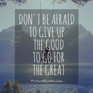 ... be afraid to give up the good to go for the great. Picture Quote