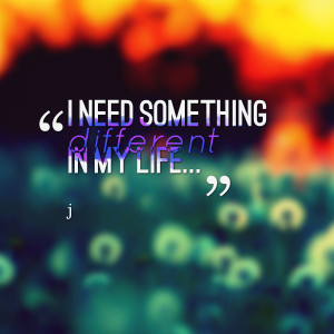 Quotes Picture: i need something different in my life