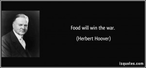 Food will win the war. - Herbert Hoover