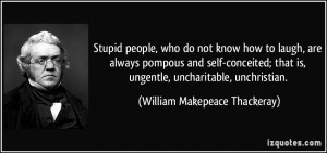 ... is, ungentle, uncharitable, unchristian. - William Makepeace Thackeray
