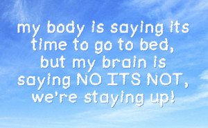 is saying its time to go to bed but my brain is saying no its not we ...