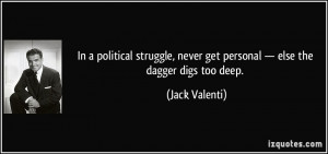 ... never get personal — else the dagger digs too deep. - Jack Valenti