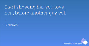 Start showing her you love her , before another guy will .