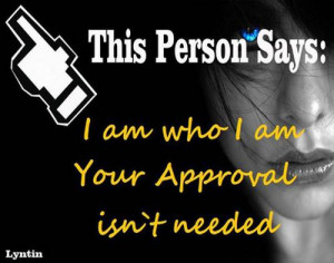 isnt needed quotes i am who i am your approval isnt needed quotes