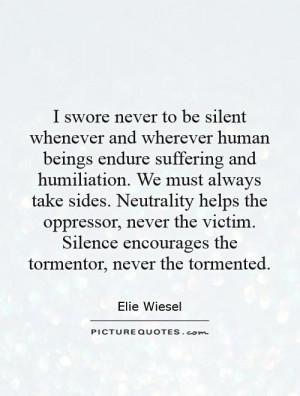 ... sides. Neutrality helps the oppressor, never the victim. Silence
