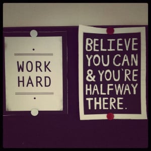 Work Hard: Believe you can & you're half way there.