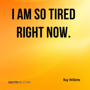 ray-willette-quote-i-am-so-tired-right-now.jpg