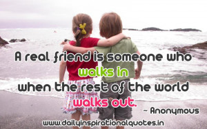 real friend is someone who walks in when the rest of the world walks ...