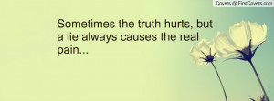 sometimes the truth hurts , Pictures , but a lie always causes the ...