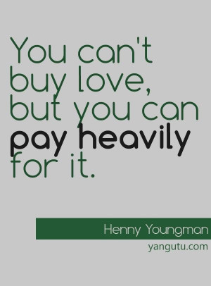 You can't buy love, but you can pay heavily for it, ~ Henny Youngman