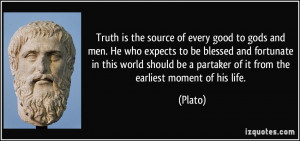 Truth is the source of every good to gods and men. He who expects to ...