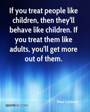If you treat people like children, then they'll behave like children ...