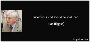 Superfluous and should be abolished. - Joe Higgins