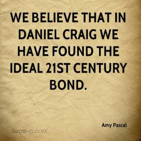 Amy Pascal - We believe that in Daniel Craig we have found the ideal ...