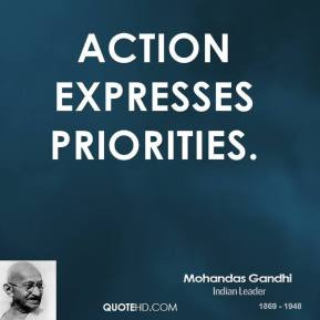 Mohandas Gandhi - Action expresses priorities.