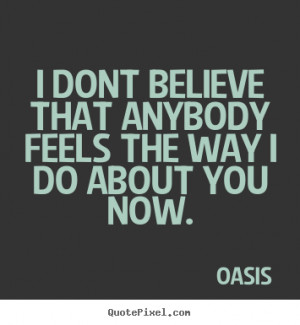 ... quote about love - I dont believe that anybody feels the way i