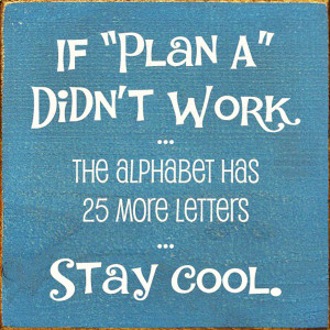 ... Quote 5: “If plan A didn’t work the alphabet has 25 more letters